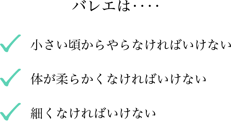  バレエは・・・小さい頃からやらなければいけない、体が柔らかくなければいけない細くなければいけない