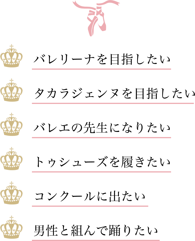 バレリーナを目指したい、タカラジェンヌを目指したい、バレエの先生になりたい、トゥシューズを履きたい、コンクールに出たい、男性と組んで踊りたい